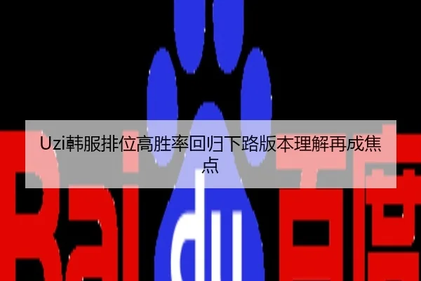 Uzi韩服排位高胜率回归下路版本理解再成焦点