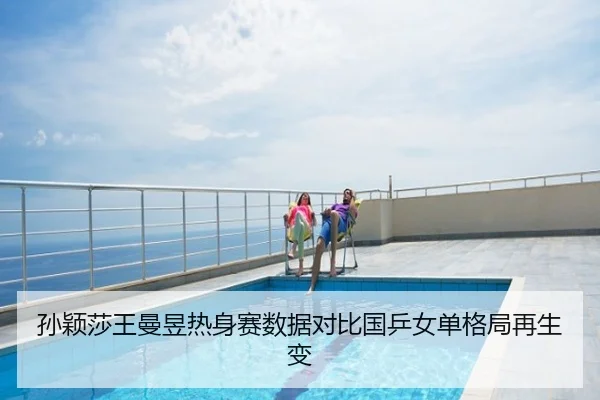 孙颖莎王曼昱热身赛数据对比国乒女单格局再生变