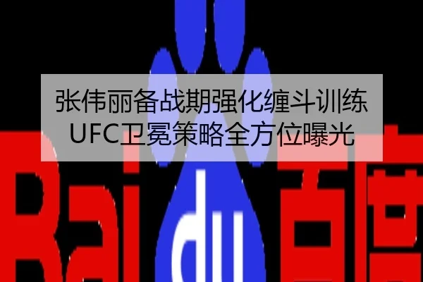 张伟丽备战期强化缠斗训练 UFC卫冕策略全方位曝光