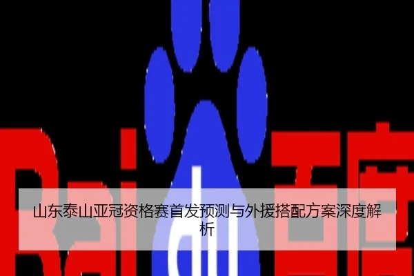 山东泰山亚冠资格赛首发预测与外援搭配方案深度解析