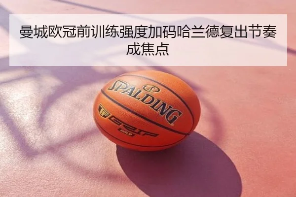 曼城欧冠前训练强度加码哈兰德复出节奏成焦点